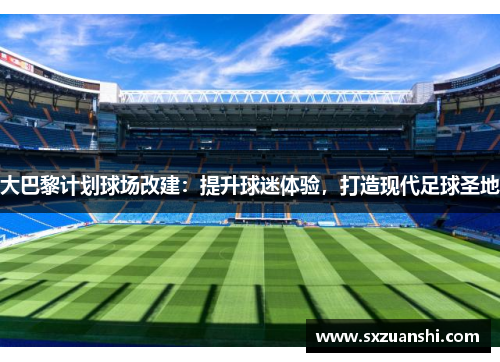 大巴黎计划球场改建：提升球迷体验，打造现代足球圣地